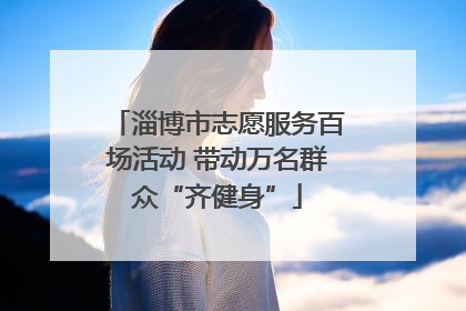 淄博市志愿服务百场活动 带动万名群众“齐健身”