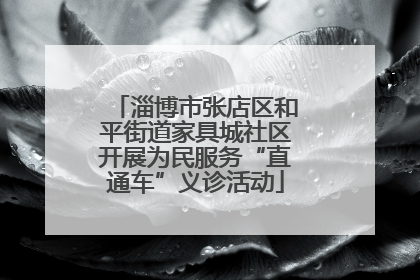 淄博市张店区和平街道家具城社区开展为民服务“直通车”义诊活动