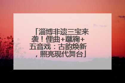 淄博非遗三宝来袭！俚曲+蹴鞠+五音戏：古韵焕新，照亮现代舞台