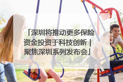 深圳将推动更多保险资金投资于科技创新｜聚焦深圳系列发布会