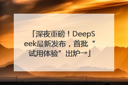 深夜重磅！DeepSeek最新发布，首批“试用体验”出炉→