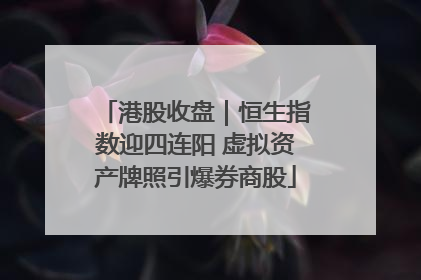 港股收盘｜恒生指数迎四连阳 虚拟资产牌照引爆券商股