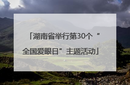 湖南省举行第30个“全国爱眼日”主题活动