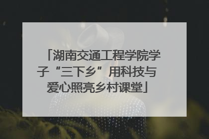 湖南交通工程学院学子“三下乡”用科技与爱心照亮乡村课堂
