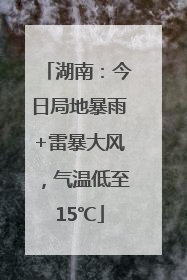 湖南：今日局地暴雨+雷暴大风，气温低至15℃