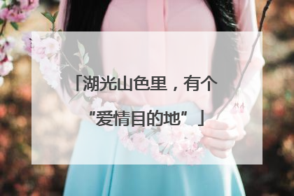 湖光山色里，有个“爱情目的地”