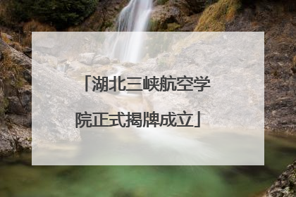 湖北三峡航空学院正式揭牌成立
