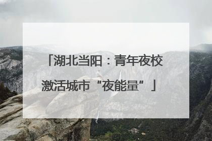 湖北当阳：青年夜校激活城市“夜能量”