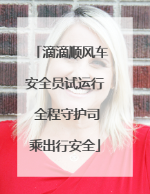 滴滴顺风车安全员试运行 全程守护司乘出行安全