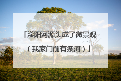 滏阳河源头成了微景观（我家门前有条河）