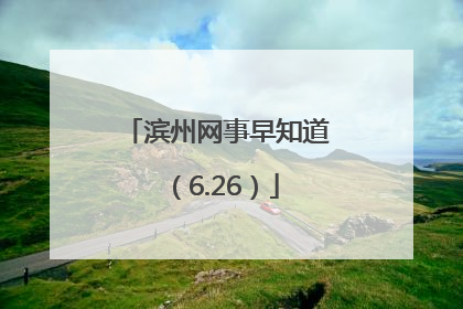 滨州网事早知道（6.26）
