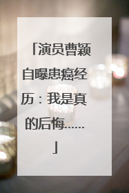 演员曹颖自曝患癌经历：我是真的后悔……