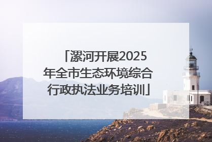 漯河开展2025年全市生态环境综合行政执法业务培训