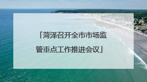 菏泽召开全市市场监管重点工作推进会议