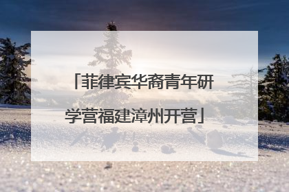 菲律宾华裔青年研学营福建漳州开营