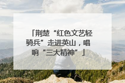 荆楚“红色文艺轻骑兵”走进英山，唱响“三大精神”