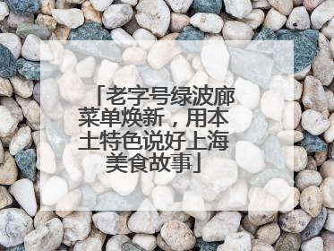 老字号绿波廊菜单焕新，用本土特色说好上海美食故事