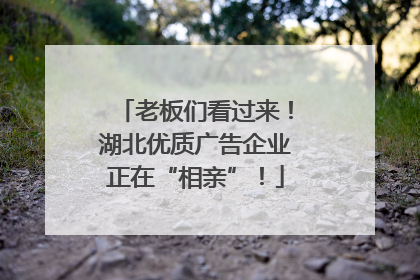 老板们看过来！湖北优质广告企业正在“相亲”！