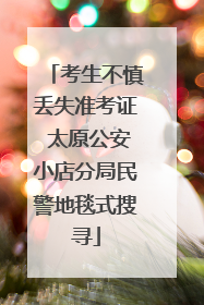 考生不慎丢失准考证 太原公安小店分局民警地毯式搜寻
