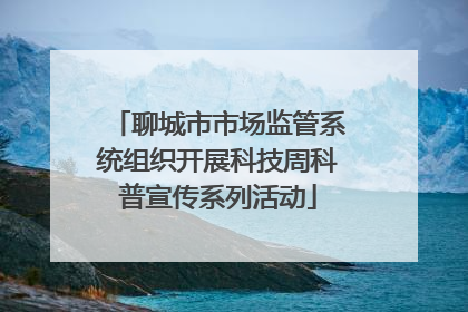 聊城市市场监管系统组织开展科技周科普宣传系列活动