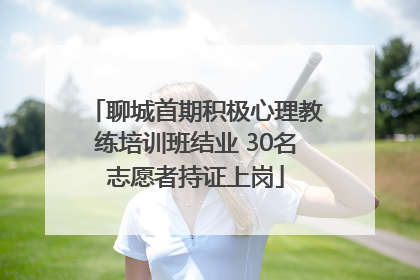 聊城首期积极心理教练培训班结业 30名志愿者持证上岗