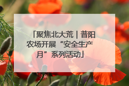 聚焦北大荒｜普阳农场开展“安全生产月”系列活动