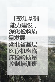 聚焦基础能力建设，深化检验质量发展——湖北省基层医疗机构临床检验质量控制培训班（孝感站）成功举办