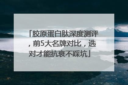 胶原蛋白肽深度测评，前5大名牌对比，选对才能抗衰不踩坑