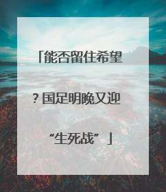 能否留住希望？国足明晚又迎“生死战”