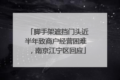 脚手架遮挡门头近半年致商户经营困难，南京江宁区回应