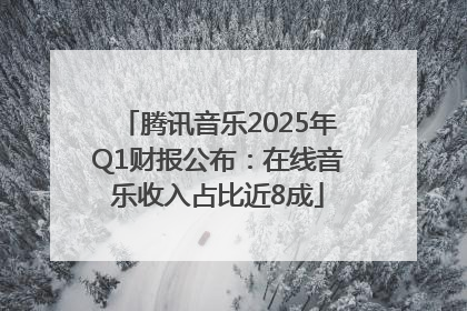 腾讯音乐2025年Q1财报公布：在线音乐收入占比近8成