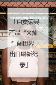 自贡荣县产品“火辣”闯世界 出口刷新纪录
