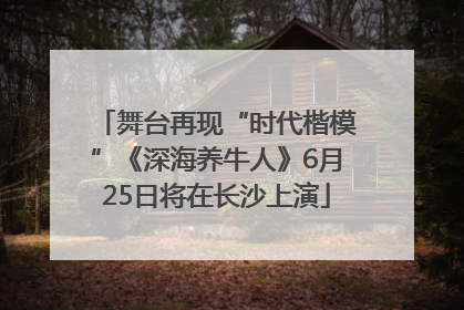 舞台再现“时代楷模”《深海养牛人》6月25日将在长沙上演
