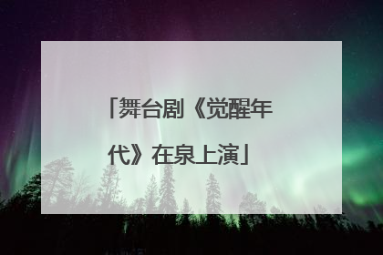舞台剧《觉醒年代》在泉上演