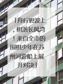 舟行碧波上，棋落长风湾！来自全市的围棋少年在苏州河游船上展开对决
