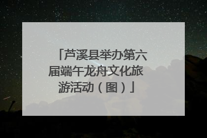 芦溪县举办第六届端午龙舟文化旅游活动（图）