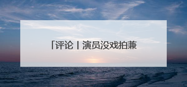 评论丨演员没戏拍兼职陪爬泰山，生活不会辜负乐观努力的人