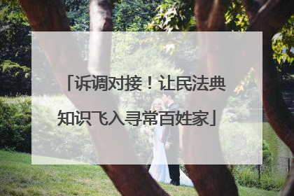 诉调对接！让民法典知识飞入寻常百姓家