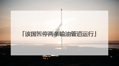 该国暂停两条输油管道运行