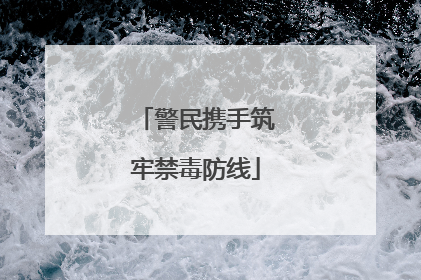 警民携手筑牢禁毒防线