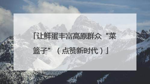 让鲜蛋丰富高原群众“菜篮子”（点赞新时代）