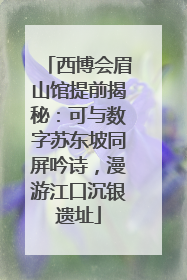 西博会眉山馆提前揭秘：可与数字苏东坡同屏吟诗，漫游江口沉银遗址