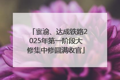 襄渝、达成铁路2025年第一阶段大修集中修圆满收官