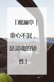 观澜亭｜童心不泯，是灵魂的韧性