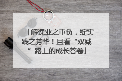 解课业之重负，绽实践之芳华！且看“双减”路上的成长答卷