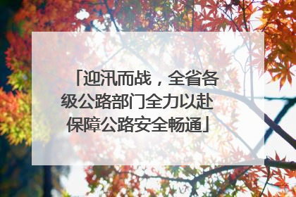 迎汛而战，全省各级公路部门全力以赴保障公路安全畅通