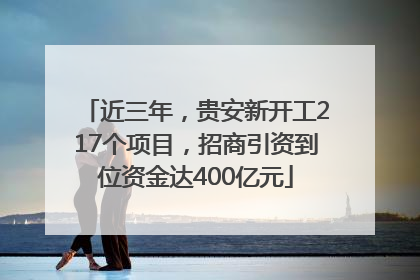 近三年，贵安新开工217个项目，招商引资到位资金达400亿元