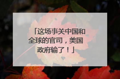 这场事关中国和全球的官司，美国政府输了！