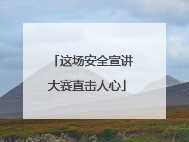 这场安全宣讲大赛直击人心