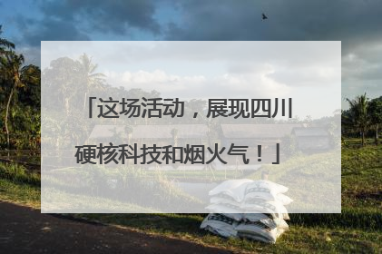 这场活动，展现四川硬核科技和烟火气！